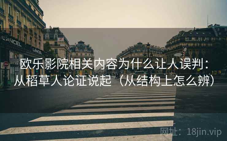 欧乐影院相关内容为什么让人误判:从稻草人论证说起(从结构上怎么辨) 欧乐影院相关内容为什么让人误判:从稻草人论证说起(从结构上怎么辨)