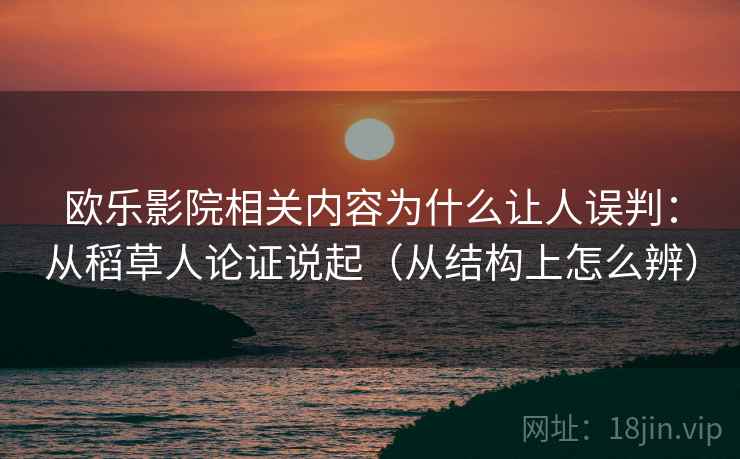 欧乐影院相关内容为什么让人误判:从稻草人论证说起(从结构上怎么辨) 欧乐影院相关内容为什么让人误判:从稻草人论证说起(从结构上怎么辨)