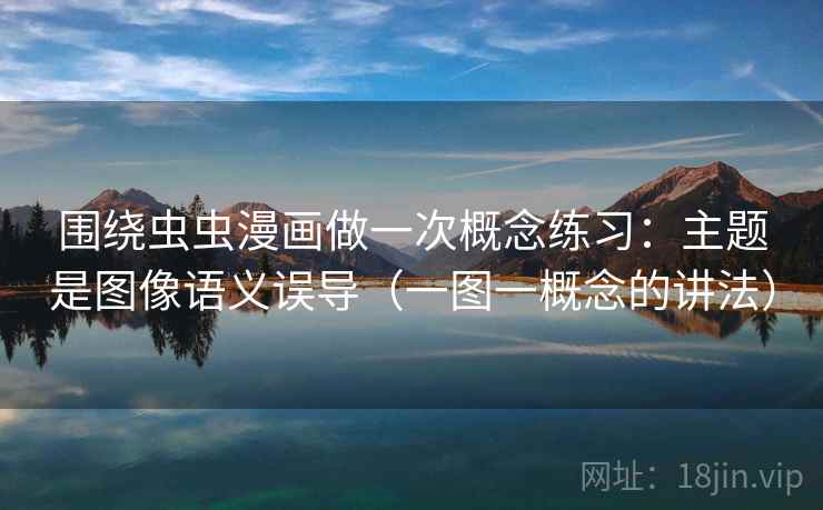 围绕虫虫漫画做一次概念练习:主题是图像语义误导(一图一概念的讲法) 围绕虫虫漫画做一次概念练习:主题是图像语义误导(一图一概念的讲法)