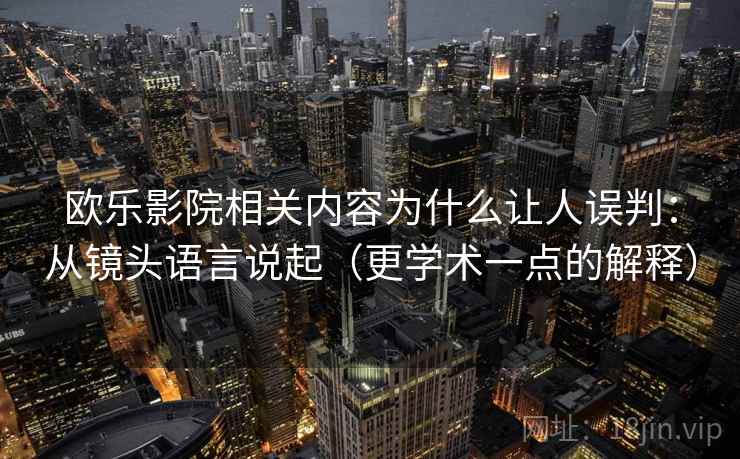 欧乐影院相关内容为什么让人误判:从镜头语言说起(更学术一点的解释) 欧乐影院相关内容为什么让人误判:从镜头语言说起(更学术一点的解释)