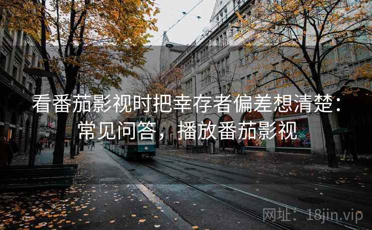 看番茄影视时把幸存者偏差想清楚:常见问答,播放番茄影视 看番茄影视时把幸存者偏差想清楚:常见问答,播放番茄影视