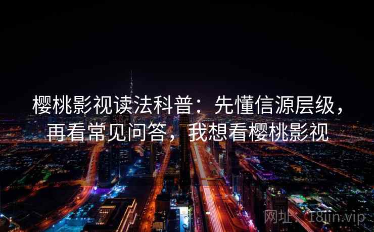 樱桃影视读法科普:先懂信源层级,再看常见问答,我想看樱桃影视 樱桃影视读法科普:先懂信源层级,再看常见问答,我想看樱桃影视