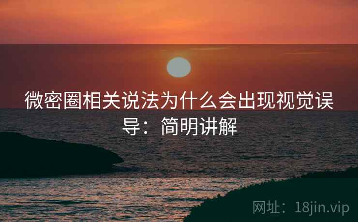 微密圈相关说法为什么会出现视觉误导:简明讲解 微密圈相关说法为什么会出现视觉误导:简明讲解
