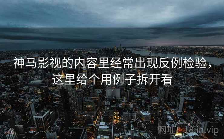 神马影视的内容里经常出现反例检验,这里给个用例子拆开看 神马影视的内容里经常出现反例检验,这里给个用例子拆开看
