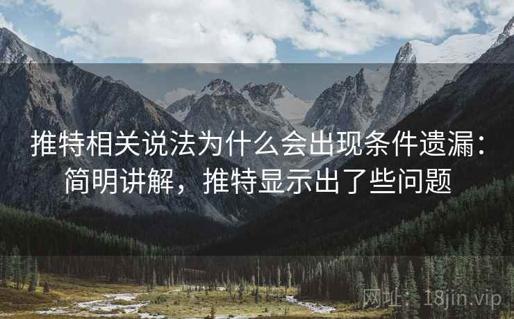 推特相关说法为什么会出现条件遗漏：简明讲解，推特显示出了些问题