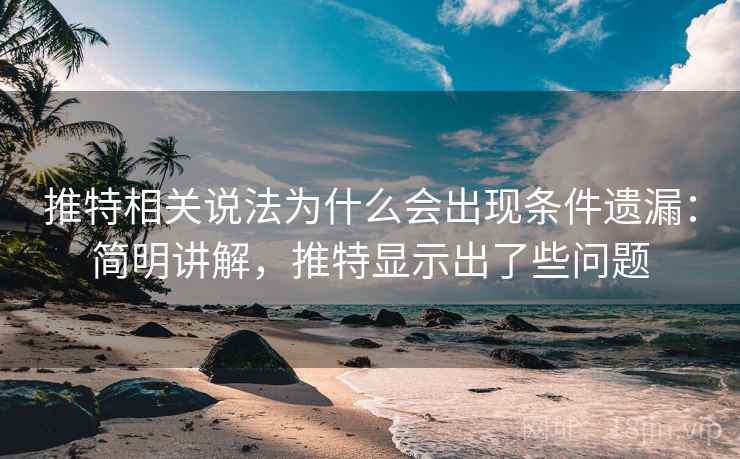 推特相关说法为什么会出现条件遗漏：简明讲解，推特显示出了些问题