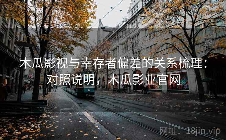 木瓜影视与幸存者偏差的关系梳理:对照说明,木瓜影业官网 木瓜影视与幸存者偏差的关系梳理:对照说明,木瓜影业官网