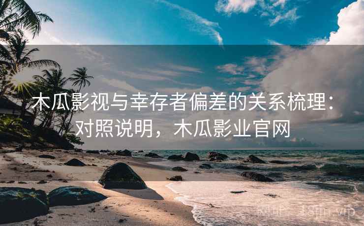 木瓜影视与幸存者偏差的关系梳理:对照说明,木瓜影业官网 木瓜影视与幸存者偏差的关系梳理:对照说明,木瓜影业官网