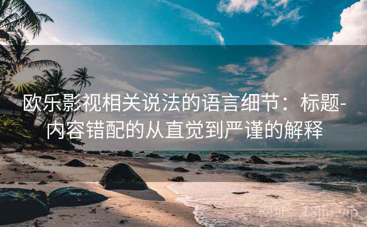 欧乐影视相关说法的语言细节：标题-内容错配的从直觉到严谨的解释