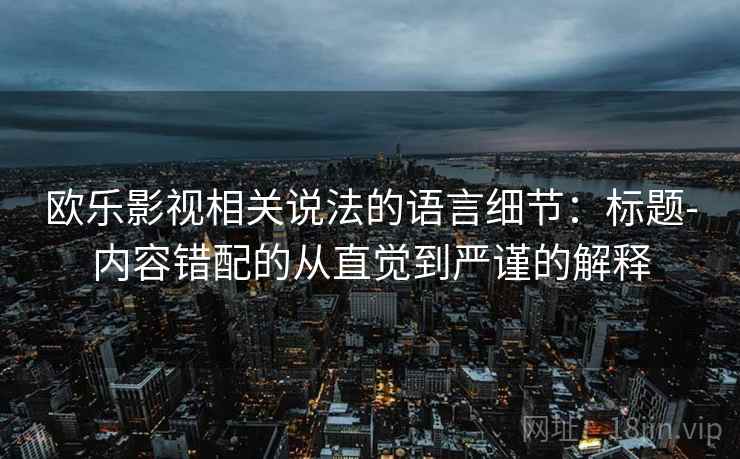 欧乐影视相关说法的语言细节：标题-内容错配的从直觉到严谨的解释