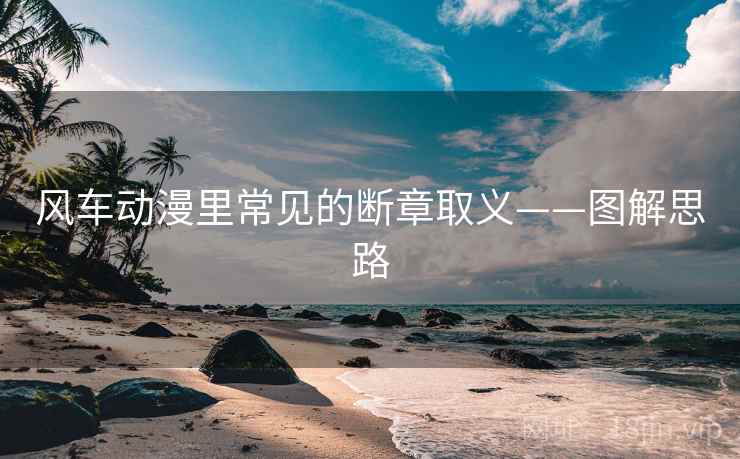 风车动漫里常见的断章取义——图解思路 风车动漫里常见的断章取义——图解思路