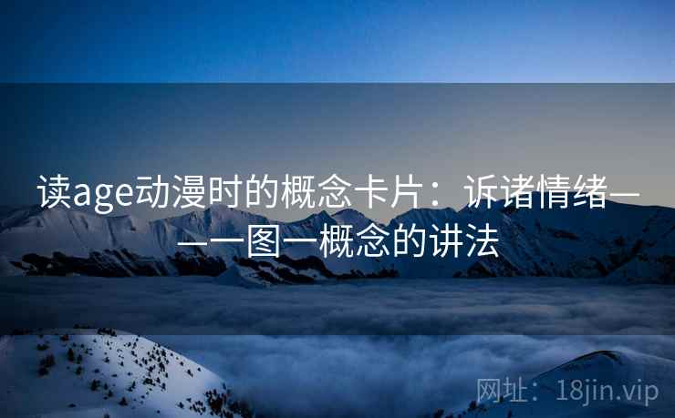 读age动漫时的概念卡片:诉诸情绪——一图一概念的讲法 读age动漫时的概念卡片:诉诸情绪——一图一概念的讲法