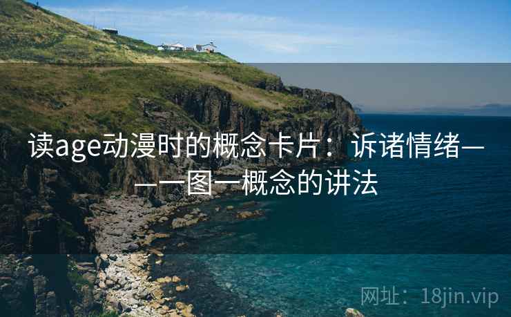 读age动漫时的概念卡片:诉诸情绪——一图一概念的讲法 读age动漫时的概念卡片:诉诸情绪——一图一概念的讲法