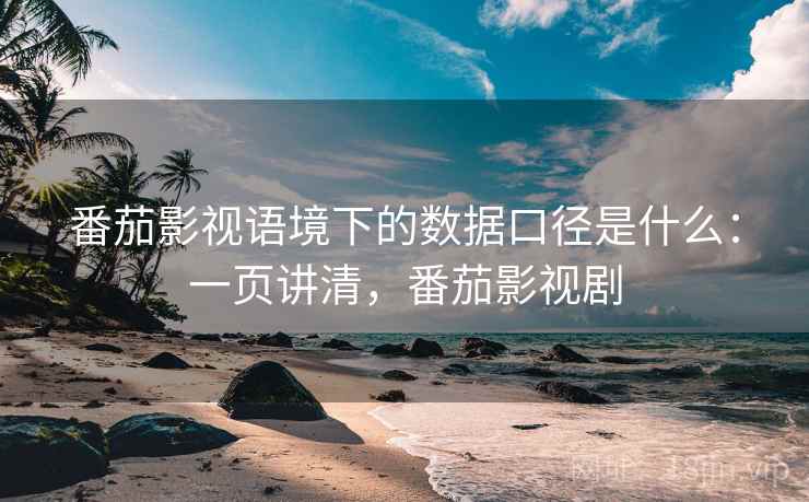 番茄影视语境下的数据口径是什么:一页讲清,番茄影视剧 番茄影视语境下的数据口径是什么:一页讲清,番茄影视剧