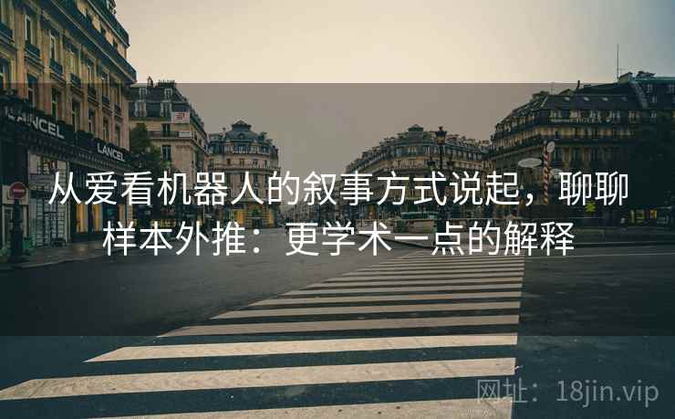 从爱看机器人的叙事方式说起,聊聊样本外推:更学术一点的解释 从爱看机器人的叙事方式说起,聊聊样本外推:更学术一点的解释