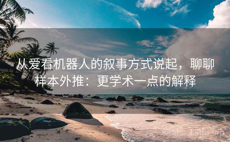 从爱看机器人的叙事方式说起,聊聊样本外推:更学术一点的解释 从爱看机器人的叙事方式说起,聊聊样本外推:更学术一点的解释