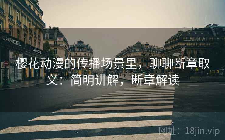 樱花动漫的传播场景里，聊聊断章取义：简明讲解，断章解读