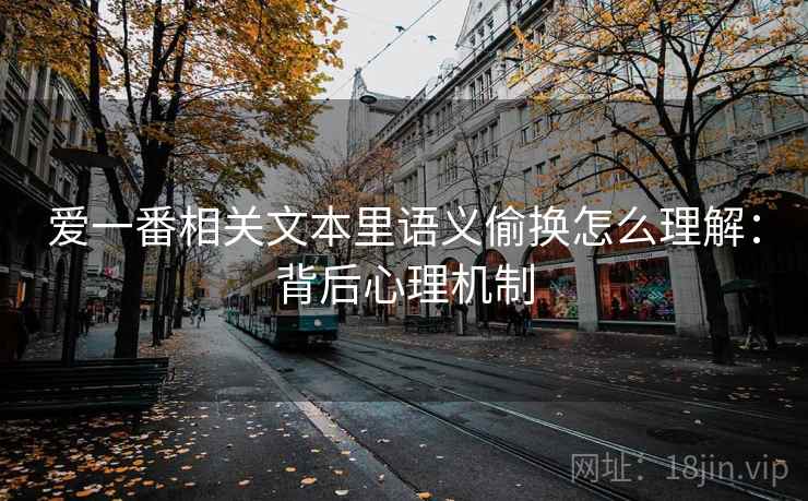 爱一番相关文本里语义偷换怎么理解：背后心理机制