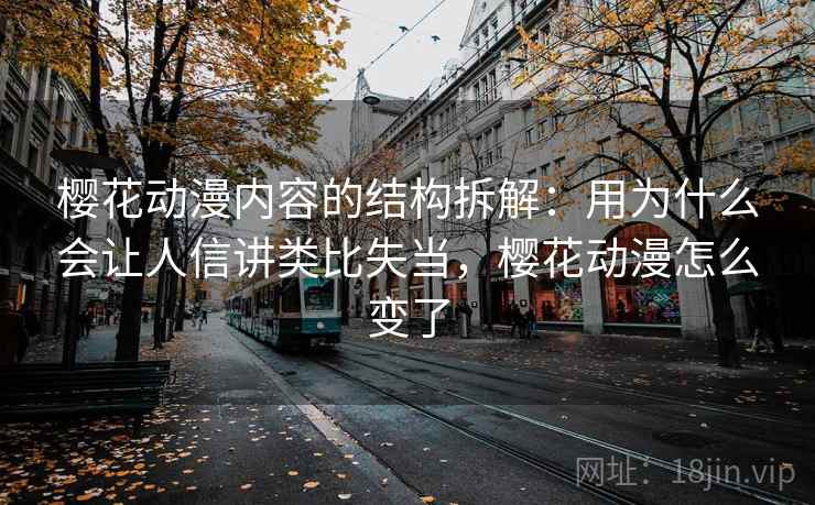 樱花动漫内容的结构拆解：用为什么会让人信讲类比失当，樱花动漫怎么变了