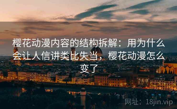 樱花动漫内容的结构拆解：用为什么会让人信讲类比失当，樱花动漫怎么变了