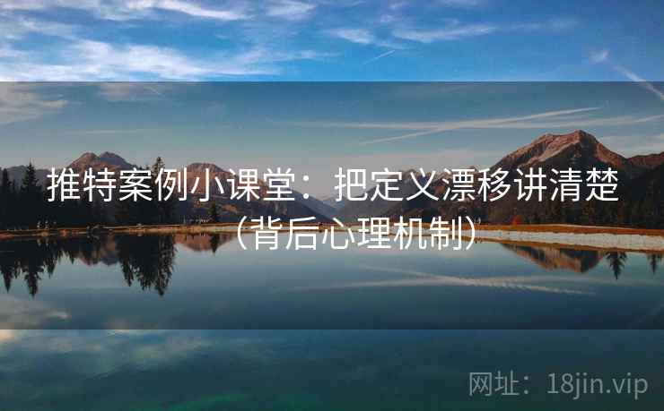 推特案例小课堂：把定义漂移讲清楚（背后心理机制）