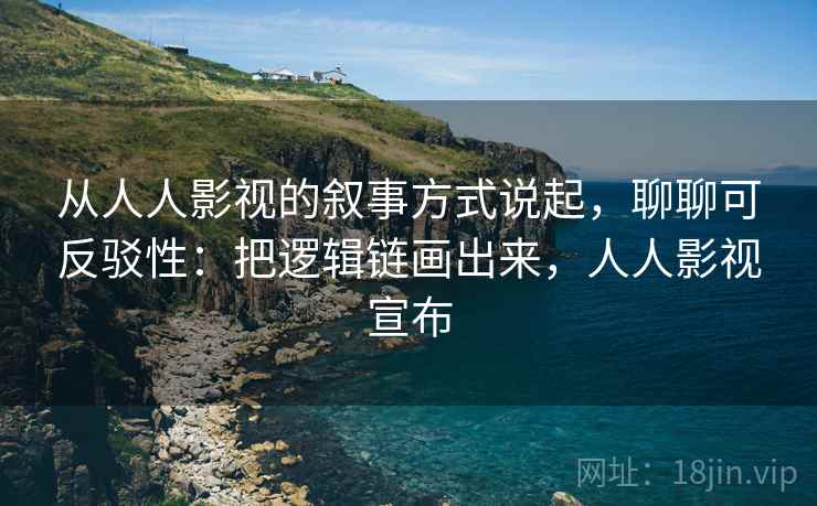 从人人影视的叙事方式说起,聊聊可反驳性:把逻辑链画出来,人人影视宣布 从人人影视的叙事方式说起,聊聊可反驳性:把逻辑链画出来,人人影视宣布