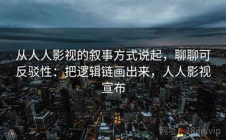从人人影视的叙事方式说起,聊聊可反驳性:把逻辑链画出来,人人影视宣布 从人人影视的叙事方式说起,聊聊可反驳性:把逻辑链画出来,人人影视宣布